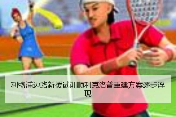 利物浦边路新援试训顺利克洛普重建方案逐步浮现